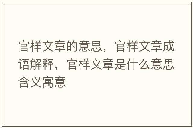 官樣文章的意思，官樣文章成語(yǔ)解釋?zhuān)贅游恼率鞘裁匆馑己x寓意