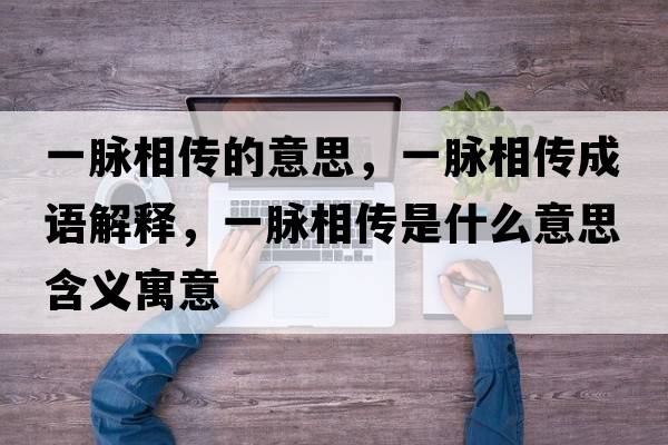 一脈相傳的意思，一脈相傳成語(yǔ)解釋?zhuān)幻}相傳是什么意思含義寓意