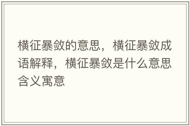 橫征暴斂的意思，橫征暴斂成語(yǔ)解釋?zhuān)瑱M征暴斂是什么意思含義寓意