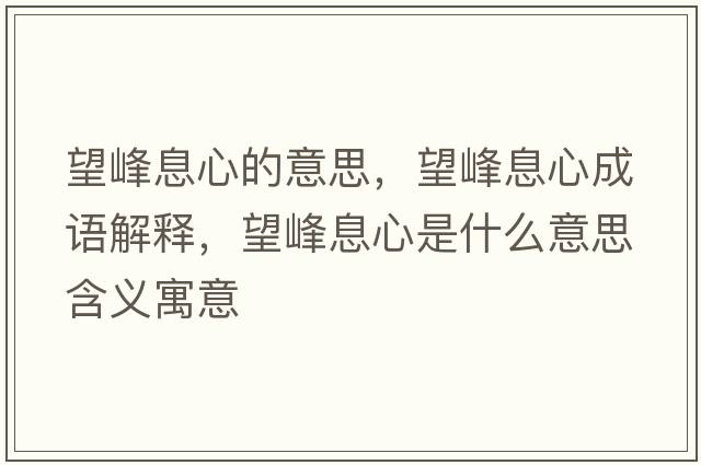 望峰息心的意思，望峰息心成語(yǔ)解釋?zhuān)逑⑿氖鞘裁匆馑己x寓意