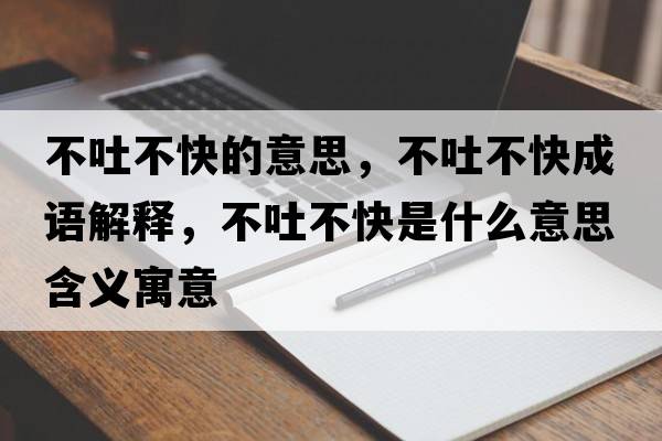 不吐不快的意思，不吐不快成語(yǔ)解釋?zhuān)煌虏豢焓鞘裁匆馑己x寓意