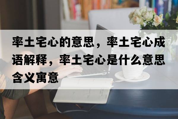 率土宅心的意思，率土宅心成語(yǔ)解釋?zhuān)释琳氖鞘裁匆馑己x寓意
