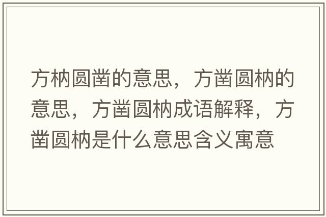 方枘圓鑿的意思，方鑿圓枘的意思，方鑿圓枘成語(yǔ)解釋?zhuān)借張A枘是什么意思含義寓意