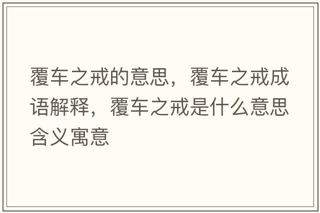 覆車(chē)之戒的意思，覆車(chē)之戒成語(yǔ)解釋?zhuān)曹?chē)之戒是什么意思含義寓意