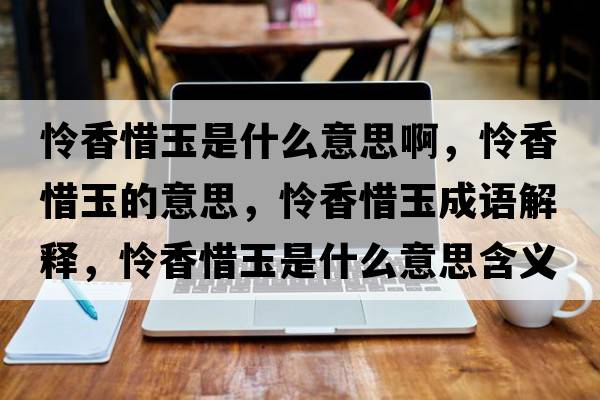 憐香惜玉是什么意思啊，憐香惜玉的意思，憐香惜玉成語(yǔ)解釋?zhuān)瑧z香惜玉是什么意思含義寓意