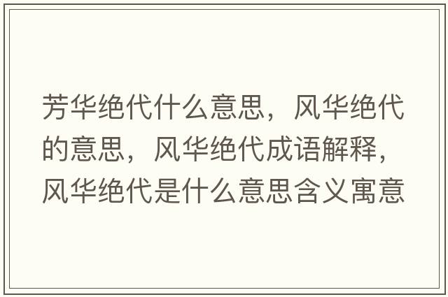 芳華絕代什么意思，風(fēng)華絕代的意思，風(fēng)華絕代成語(yǔ)解釋?zhuān)L(fēng)華絕代是什么意思含義寓意