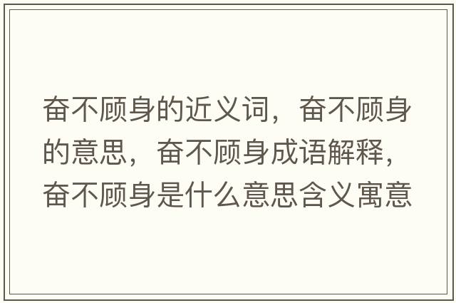 奮不顧身的近義詞，奮不顧身的意思，奮不顧身成語(yǔ)解釋?zhuān)瑠^不顧身是什么意思含義寓意