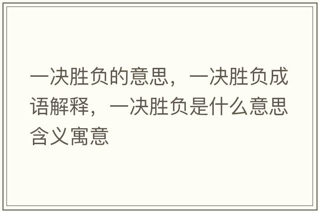 一決勝負的意思，一決勝負成語(yǔ)解釋?zhuān)粵Q勝負是什么意思含義寓意