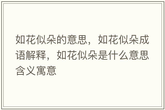 如花似朵的意思，如花似朵成語(yǔ)解釋?zhuān)缁ㄋ贫涫鞘裁匆馑己x寓意