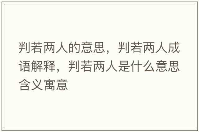 判若兩人的意思，判若兩人成語(yǔ)解釋?zhuān)腥魞扇耸鞘裁匆馑己x寓意