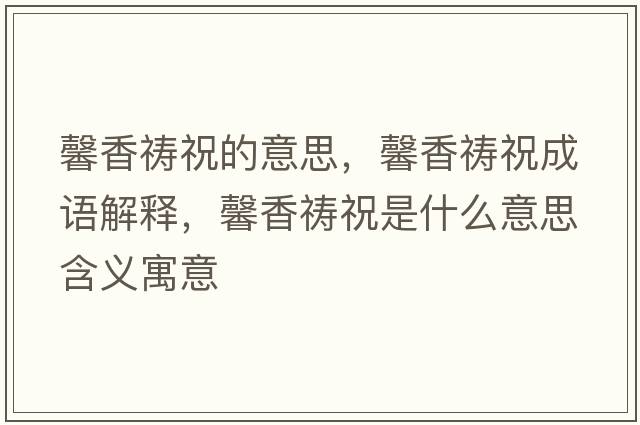 馨香禱祝的意思，馨香禱祝成語(yǔ)解釋?zhuān)跋愣\祝是什么意思含義寓意