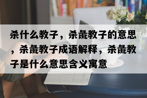 殺什么教子，殺彘教子的意思，殺彘教子成語(yǔ)解釋?zhuān)瑲㈠榻套邮鞘裁匆馑己x寓意