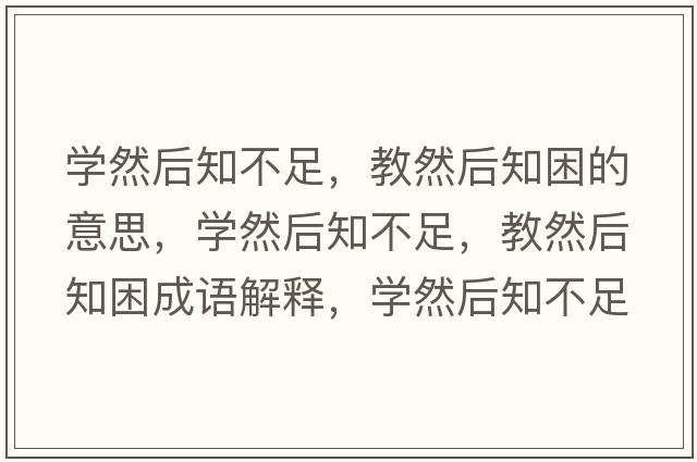 學(xué)然后知不足，教然后知困的意思，學(xué)然后知不足，教然后知困成語(yǔ)解釋?zhuān)瑢W(xué)然后知不足，教然后知困是什么意思含義寓意