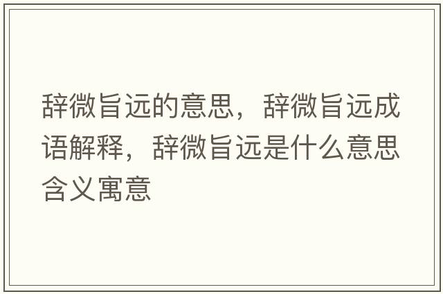 辭微旨遠的意思，辭微旨遠成語(yǔ)解釋?zhuān)o微旨遠是什么意思含義寓意