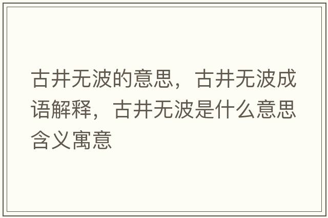 古井無(wú)波的意思，古井無(wú)波成語(yǔ)解釋?zhuān)啪疅o(wú)波是什么意思含義寓意