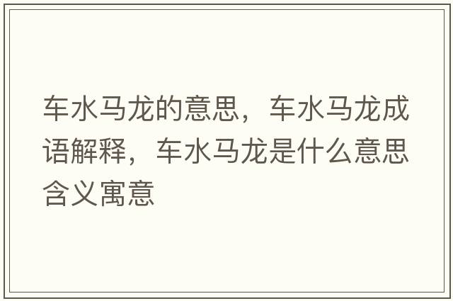 車(chē)水馬龍的意思，車(chē)水馬龍成語(yǔ)解釋?zhuān)?chē)水馬龍是什么意思含義寓意