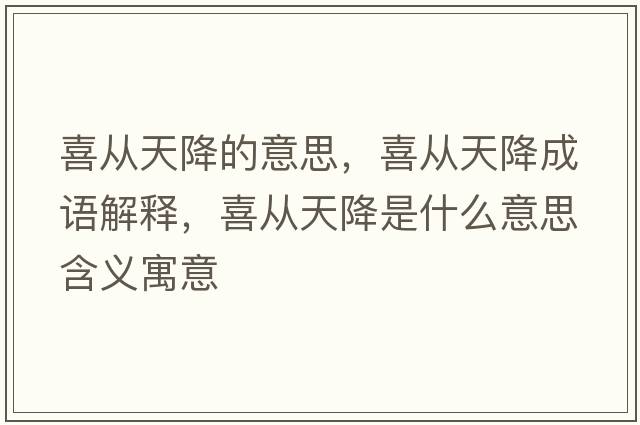 喜從天降的意思，喜從天降成語(yǔ)解釋?zhuān)矎奶旖凳鞘裁匆馑己x寓意