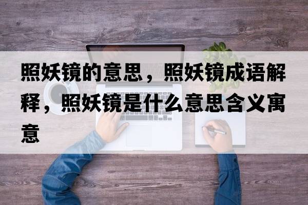 照妖鏡的意思，照妖鏡成語(yǔ)解釋?zhuān)昭R是什么意思含義寓意