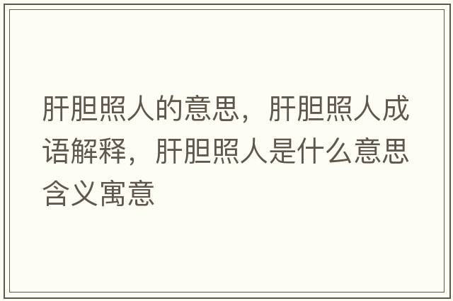肝膽照人的意思，肝膽照人成語(yǔ)解釋?zhuān)文懻杖耸鞘裁匆馑己x寓意