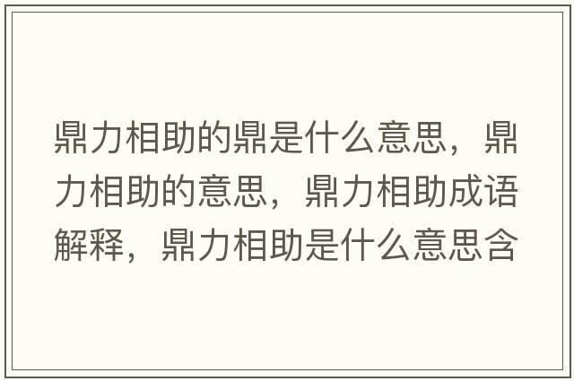 鼎力相助的鼎是什么意思，鼎力相助的意思，鼎力相助成語(yǔ)解釋?zhuān)αο嘀鞘裁匆馑己x寓意