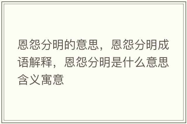 恩怨分明的意思，恩怨分明成語(yǔ)解釋?zhuān)髟狗置魇鞘裁匆馑己x寓意