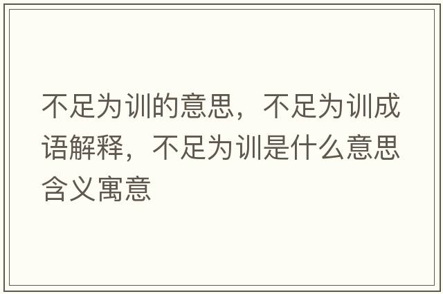 不足為訓的意思，不足為訓成語(yǔ)解釋?zhuān)蛔銥橛柺鞘裁匆馑己x寓意