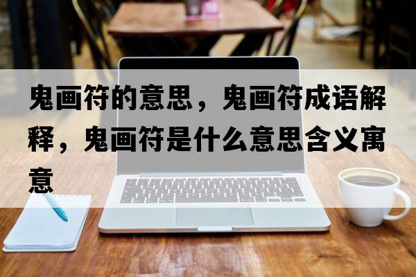 鬼畫(huà)符的意思，鬼畫(huà)符成語(yǔ)解釋?zhuān)懋?huà)符是什么意思含義寓意