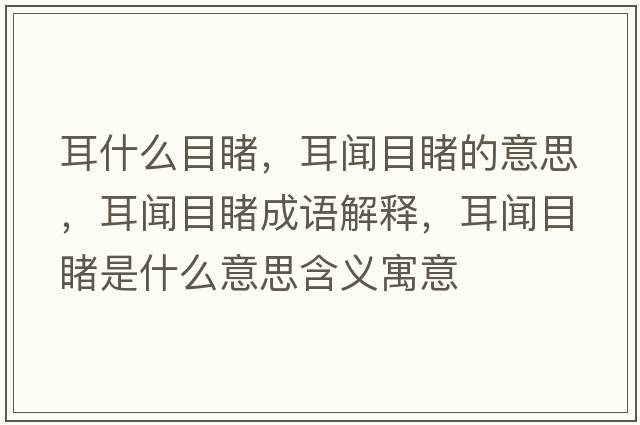 耳什么目睹，耳聞目睹的意思，耳聞目睹成語(yǔ)解釋?zhuān)勀慷檬鞘裁匆馑己x寓意