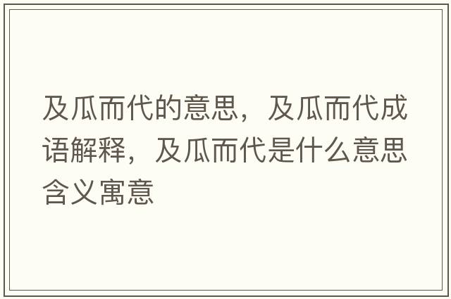 及瓜而代的意思，及瓜而代成語(yǔ)解釋?zhuān)肮隙鞘裁匆馑己x寓意