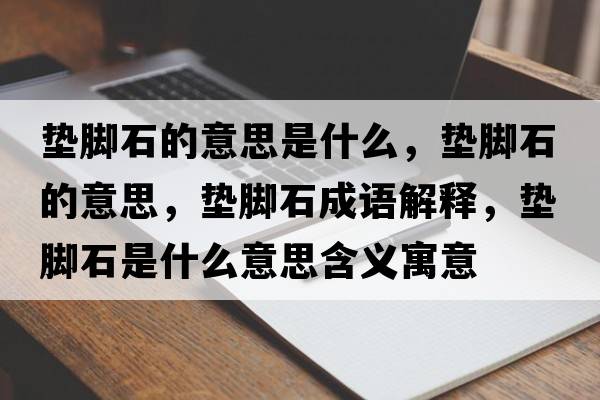 墊腳石的意思是什么，墊腳石的意思，墊腳石成語(yǔ)解釋?zhuān)瑝|腳石是什么意思含義寓意