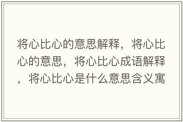 將心比心的意思解釋?zhuān)瑢⑿谋刃牡囊馑?，將心比心成語(yǔ)解釋?zhuān)瑢⑿谋刃氖鞘裁匆馑己x寓意