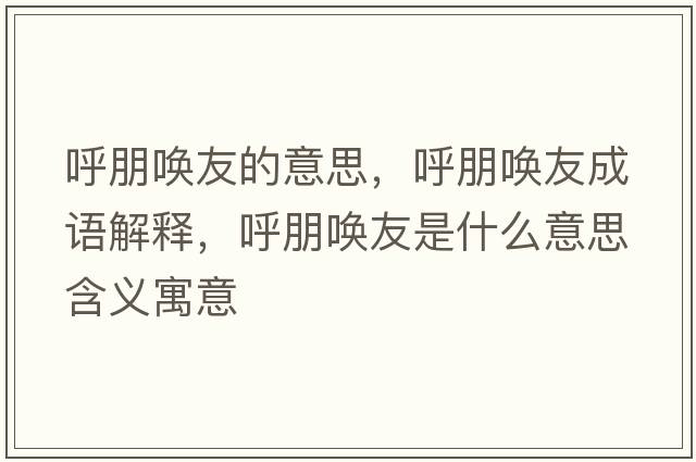 呼朋喚友的意思，呼朋喚友成語(yǔ)解釋?zhuān)襞髥居咽鞘裁匆馑己x寓意