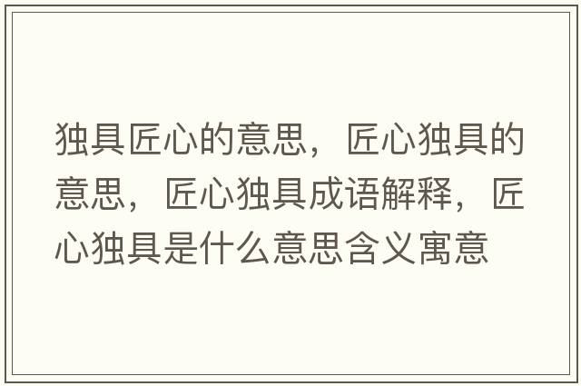 獨具匠心的意思，匠心獨具的意思，匠心獨具成語(yǔ)解釋?zhuān)承莫毦呤鞘裁匆馑己x寓意