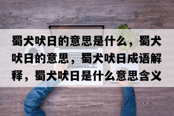 蜀犬吠日的意思是什么，蜀犬吠日的意思，蜀犬吠日成語(yǔ)解釋?zhuān)袢腿帐鞘裁匆馑己x寓意