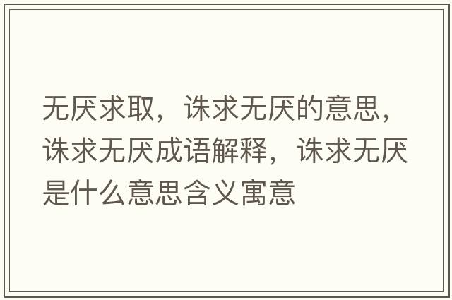 無(wú)厭求取，誅求無(wú)厭的意思，誅求無(wú)厭成語(yǔ)解釋?zhuān)D求無(wú)厭是什么意思含義寓意