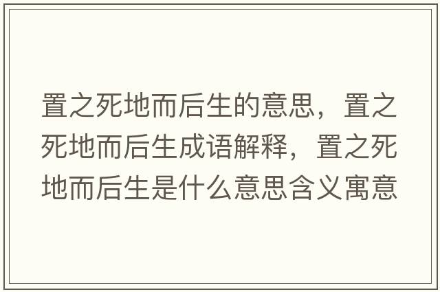 置之死地而后生的意思，置之死地而后生成語(yǔ)解釋?zhuān)弥赖囟笊鞘裁匆馑己x寓意