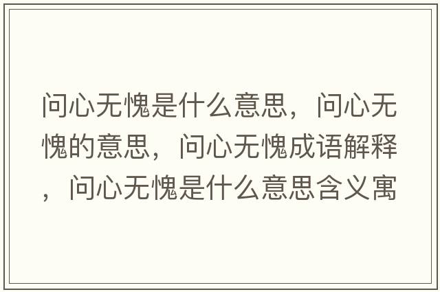 問(wèn)心無(wú)愧是什么意思，問(wèn)心無(wú)愧的意思，問(wèn)心無(wú)愧成語(yǔ)解釋?zhuān)瑔?wèn)心無(wú)愧是什么意思含義寓意