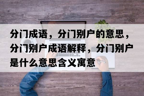 分門(mén)成語(yǔ)，分門(mén)別戶(hù)的意思，分門(mén)別戶(hù)成語(yǔ)解釋?zhuān)珠T(mén)別戶(hù)是什么意思含義寓意