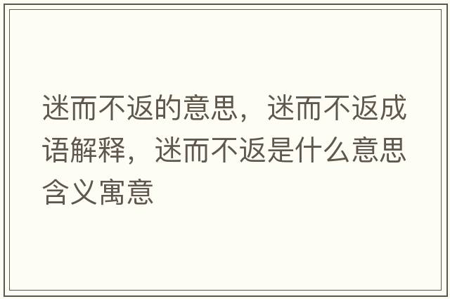 迷而不返的意思，迷而不返成語(yǔ)解釋?zhuān)远环凳鞘裁匆馑己x寓意