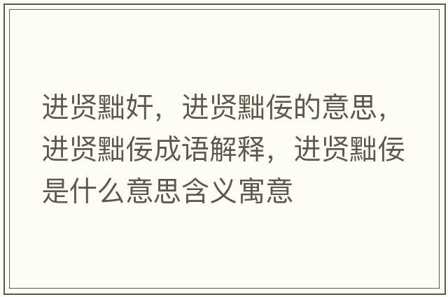 進(jìn)賢黜奸，進(jìn)賢黜佞的意思，進(jìn)賢黜佞成語(yǔ)解釋?zhuān)M(jìn)賢黜佞是什么意思含義寓意