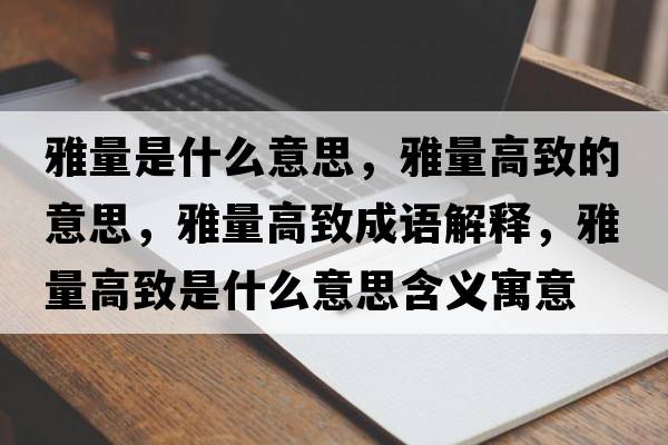 雅量是什么意思，雅量高致的意思，雅量高致成語(yǔ)解釋?zhuān)帕扛咧率鞘裁匆馑己x寓意