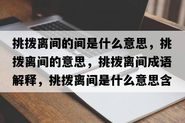 挑撥離間的間是什么意思，挑撥離間的意思，挑撥離間成語(yǔ)解釋?zhuān)魮茈x間是什么意思含義寓意