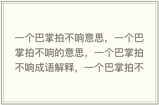 一個(gè)巴掌拍不響意思，一個(gè)巴掌拍不響的意思，一個(gè)巴掌拍不響成語(yǔ)解釋?zhuān)粋€(gè)巴掌拍不響是什么意思含義寓意