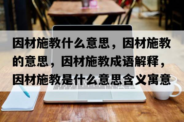 因材施教什么意思，因材施教的意思，因材施教成語(yǔ)解釋?zhuān)虿氖┙淌鞘裁匆馑己x寓意