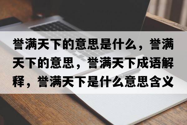 譽(yù)滿(mǎn)天下的意思是什么，譽(yù)滿(mǎn)天下的意思，譽(yù)滿(mǎn)天下成語(yǔ)解釋?zhuān)u(yù)滿(mǎn)天下是什么意思含義寓意