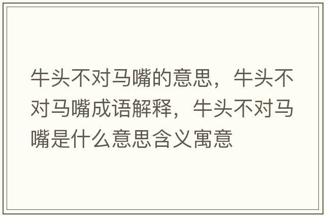 牛頭不對馬嘴的意思，牛頭不對馬嘴成語(yǔ)解釋?zhuān)ｎ^不對馬嘴是什么意思含義寓意