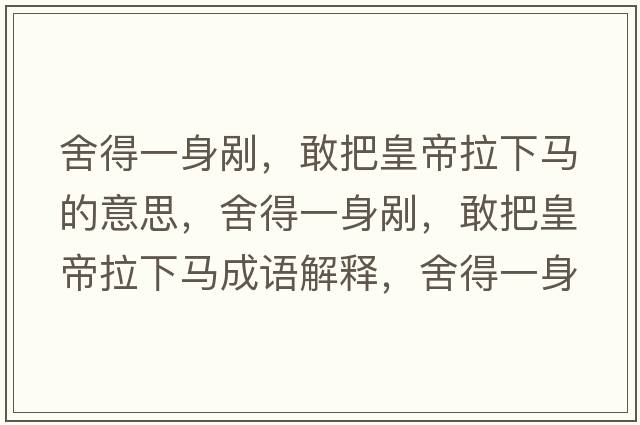 舍得一身剮，敢把皇帝拉下馬的意思，舍得一身剮，敢把皇帝拉下馬成語(yǔ)解釋?zhuān)岬靡簧韯?，敢把皇帝拉下馬是什么意思含義寓意