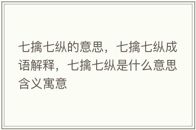 七擒七縱的意思，七擒七縱成語(yǔ)解釋?zhuān)咔芷呖v是什么意思含義寓意