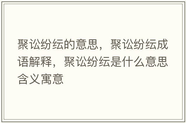 聚訟紛紜的意思，聚訟紛紜成語(yǔ)解釋?zhuān)墼A紛紜是什么意思含義寓意