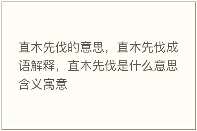 直木先伐的意思，直木先伐成語(yǔ)解釋?zhuān)蹦鞠确ナ鞘裁匆馑己x寓意